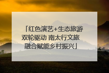 红色演艺+生态旅游双轮驱动 南太行文旅融合赋能乡村振兴