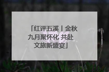 红评五溪丨金秋九月聚怀化 共赴文旅新盛宴