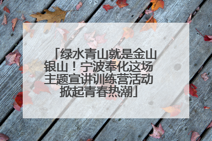 绿水青山就是金山银山！宁波奉化这场主题宣讲训练营活动掀起青春热潮