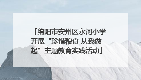 绵阳市安州区永河小学开展“珍惜粮食 从我做起”主题教育实践活动