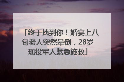 终于找到你！婚宴上八旬老人突然晕倒，28岁现役军人紧急施救