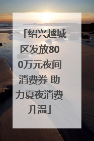 绍兴越城区发放800万元夜间消费券 助力夏夜消费升温