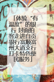 体验“有温度”的银行 封面拍客走进自贡银行富顺富州大道支行打卡特色便民服务