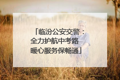 临汾公安交警：全力护航中考路 暖心服务保畅通