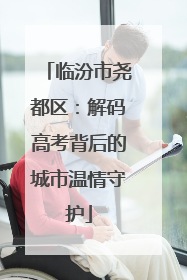 临汾市尧都区：解码高考背后的城市温情守护