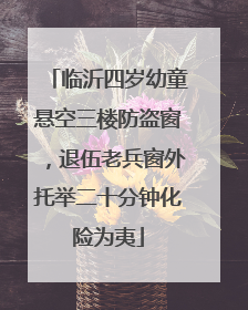 临沂四岁幼童悬空三楼防盗窗，退伍老兵窗外托举二十分钟化险为夷