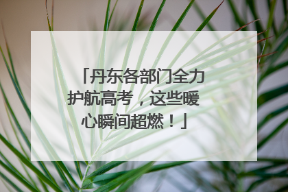 丹东各部门全力护航高考，这些暖心瞬间超燃！