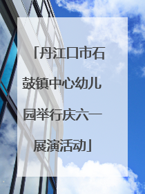 丹江口市石鼓镇中心幼儿园举行庆六一展演活动