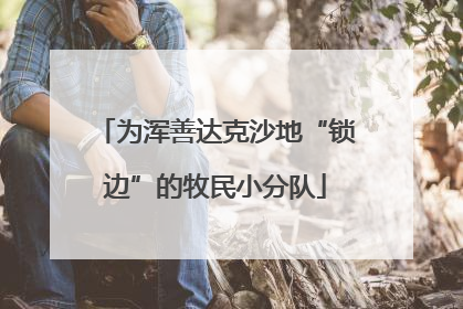 为浑善达克沙地“锁边”的牧民小分队
