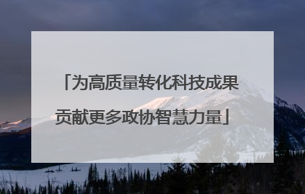 为高质量转化科技成果贡献更多政协智慧力量