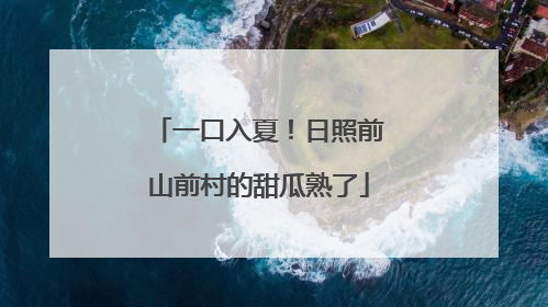 一口入夏！日照前山前村的甜瓜熟了