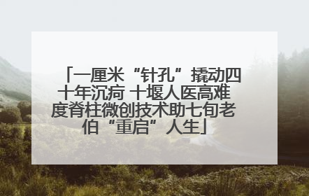 一厘米“针孔”撬动四十年沉疴 十堰人医高难度脊柱微创技术助七旬老伯“重启”人生
