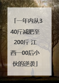 一年内从340斤减肥至200斤 江西一00后小伙的逆袭