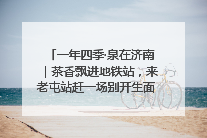 一年四季·泉在济南｜茶香飘进地铁站，来老屯站赶一场别开生面的“茶韵市集”！