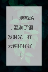 一池热汤，温润了银发时光｜在云南样样好