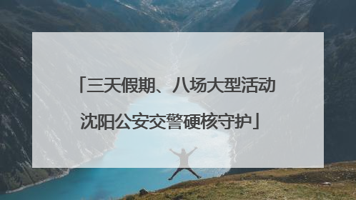 三天假期、八场大型活动 沈阳公安交警硬核守护