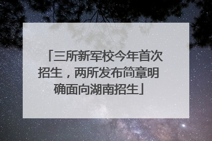 三所新军校今年首次招生，两所发布简章明确面向湖南招生