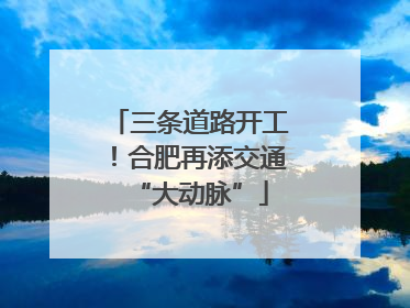 三条道路开工！合肥再添交通“大动脉”
