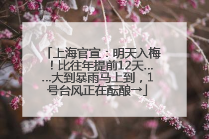 上海官宣：明天入梅！比往年提前12天……大到暴雨马上到，1号台风正在酝酿→