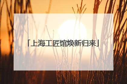 上海工匠馆焕新归来