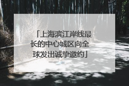 上海滨江岸线最长的中心城区向全球发出诚挚邀约