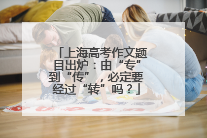上海高考作文题目出炉：由“专”到“传”，必定要经过“转”吗？