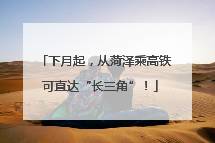 下月起，从菏泽乘高铁可直达“长三角”！
