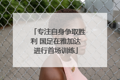 专注自身争取胜利 国足在雅加达进行首场训练