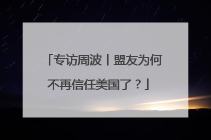 专访周波丨盟友为何不再信任美国了？