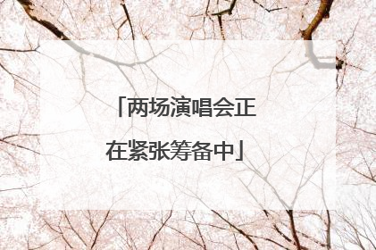 两场演唱会正在紧张筹备中