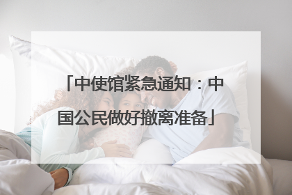 中使馆紧急通知：中国公民做好撤离准备
