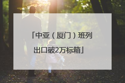 中亚（厦门）班列出口破2万标箱
