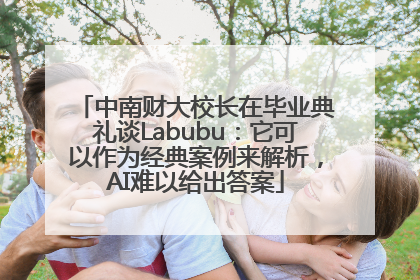 中南财大校长在毕业典礼谈Labubu：它可以作为经典案例来解析，AI难以给出答案