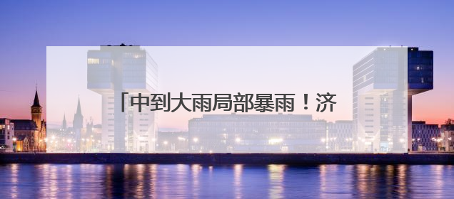 中到大雨局部暴雨！济宁发布重要天气预报