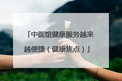 中医馆健康服务越来越便捷（健康焦点）