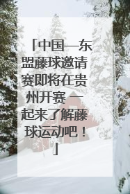 中国—东盟藤球邀请赛即将在贵州开赛 一起来了解藤球运动吧！
