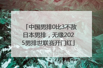 中国男排0比3不敌日本男排，无缘2025男排世联赛开门红