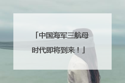 中国海军三航母时代即将到来！