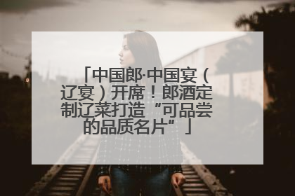 中国郎·中国宴（辽宴）开席！郎酒定制辽菜打造“可品尝的品质名片”