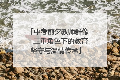 中考前夕教师群像：三重角色下的教育坚守与温情传承
