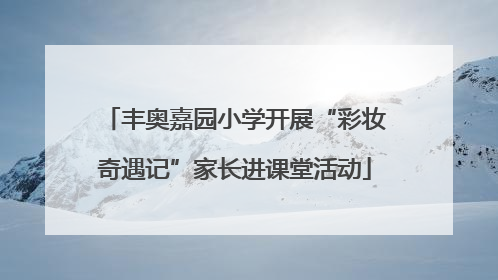 丰奥嘉园小学开展“彩妆奇遇记”家长进课堂活动