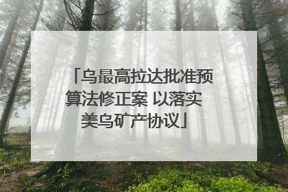 乌最高拉达批准预算法修正案 以落实美乌矿产协议