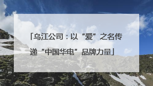 乌江公司：以“爱”之名传递“中国华电”品牌力量