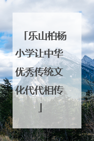 乐山柏杨小学让中华优秀传统文化代代相传