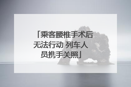 乘客腰椎手术后无法行动 列车人员携手关照