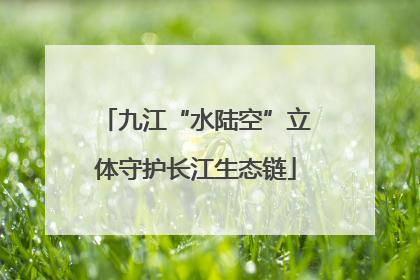 九江“水陆空”立体守护长江生态链