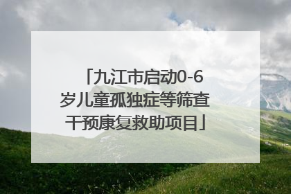 九江市启动0-6岁儿童孤独症等筛查干预康复救助项目