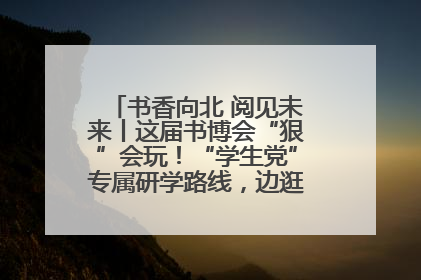 书香向北 阅见未来丨这届书博会“狠”会玩！“学生党”专属研学路线，边逛边学还能薅羊毛！