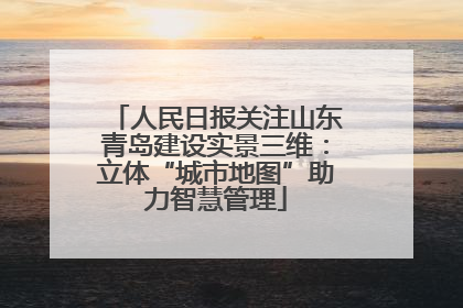 人民日报关注山东青岛建设实景三维：立体“城市地图”助力智慧管理