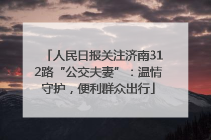 人民日报关注济南312路“公交夫妻”：温情守护，便利群众出行